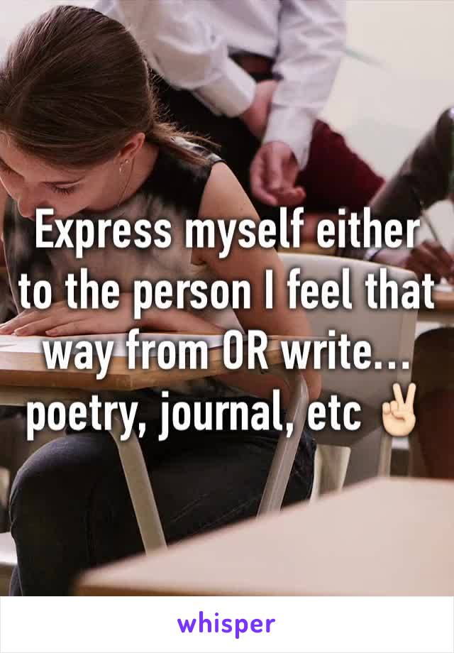 Express myself either to the person I feel that way from OR write… poetry, journal, etc ✌🏻