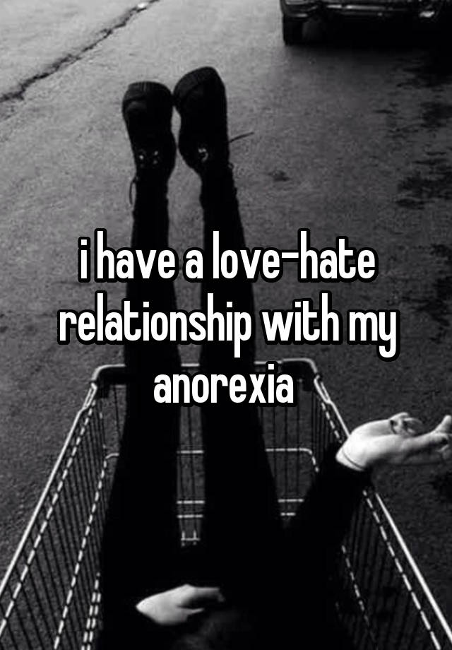 i have a love-hate relationship with my anorexia 