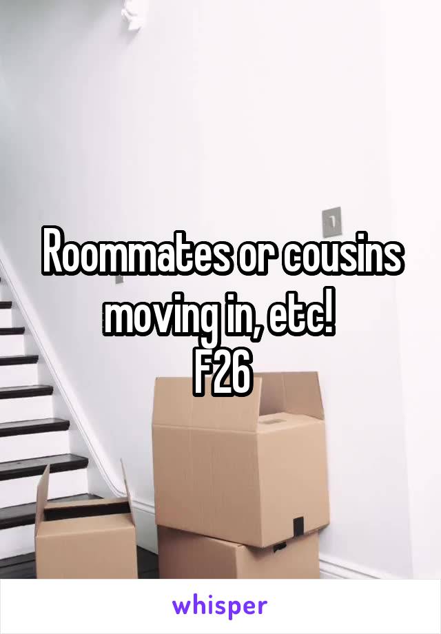 Roommates or cousins moving in, etc! 
F26