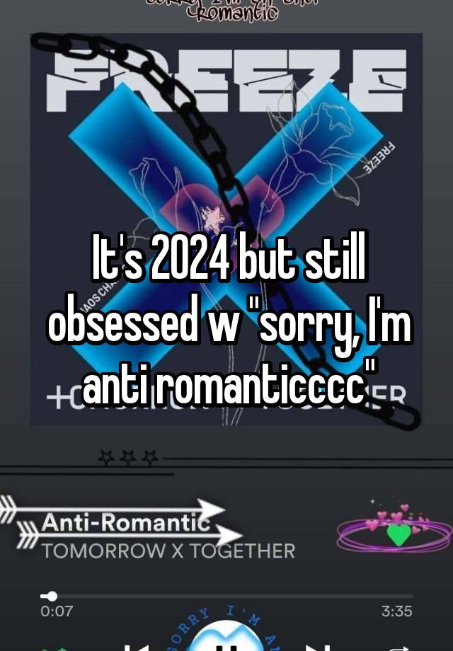 It's 2024 but still obsessed w "sorry, I'm anti romanticccc"