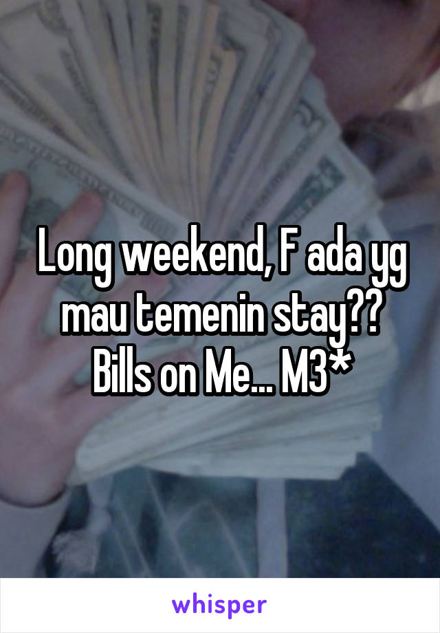 Long weekend, F ada yg mau temenin stay?? Bills on Me... M3*