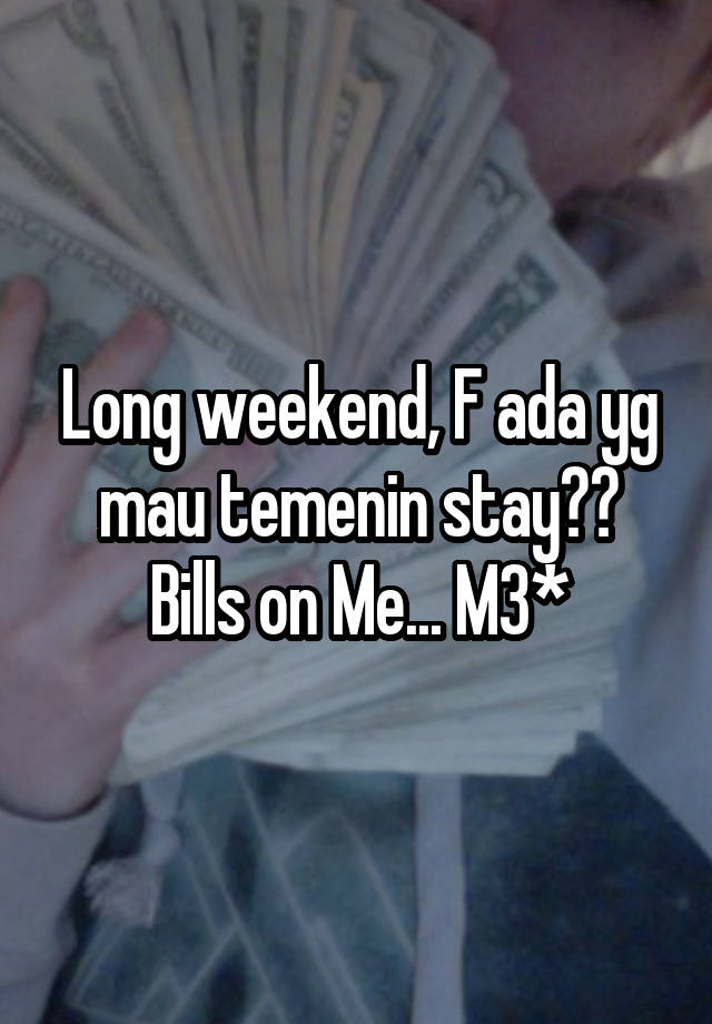 Long weekend, F ada yg mau temenin stay?? Bills on Me... M3*