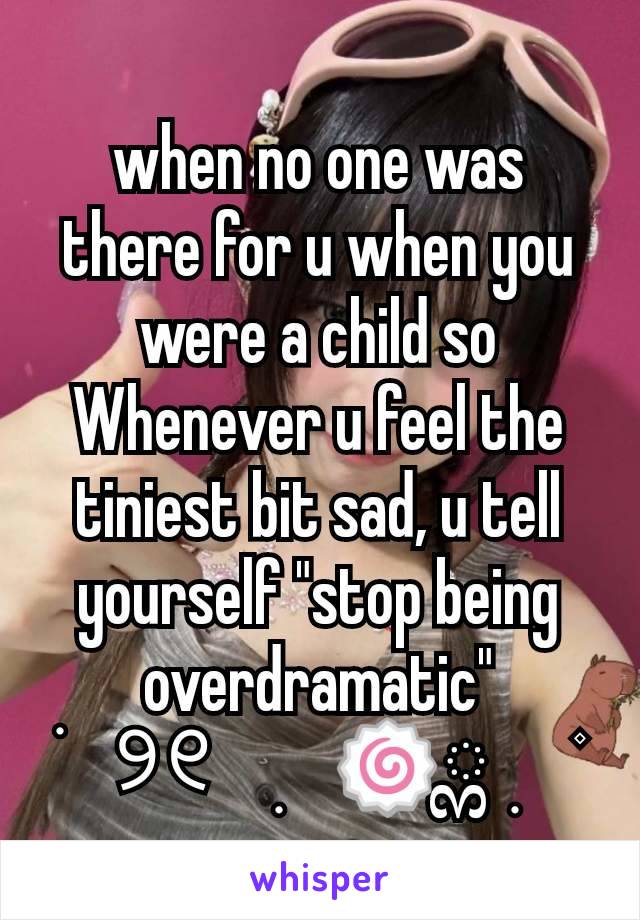 when no one was there for u when you were a child so Whenever u feel the tiniest bit sad, u tell yourself "stop being overdramatic"
ׁ    ୨୧     ִ    🍥ྎ  ִ     ۫