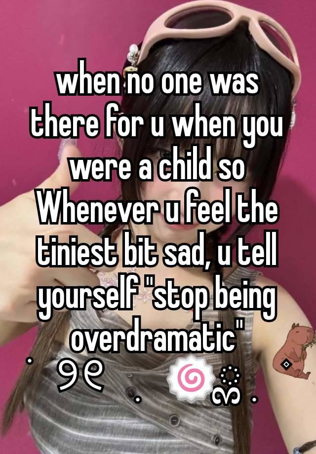 when no one was there for u when you were a child so Whenever u feel the tiniest bit sad, u tell yourself "stop being overdramatic"
ׁ    ୨୧     ִ    🍥ྎ  ִ     ۫