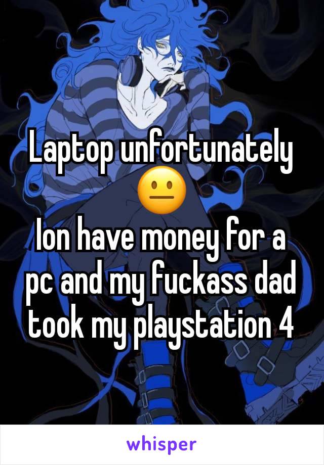 Laptop unfortunately 😐
Ion have money for a pc and my fuckass dad took my playstation 4