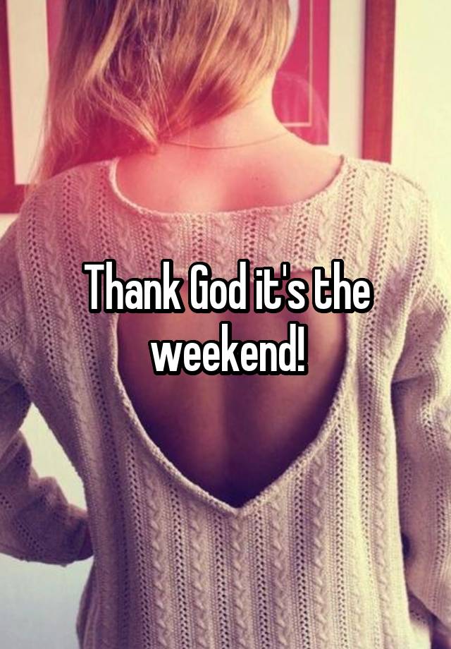 Thank God it's the weekend!