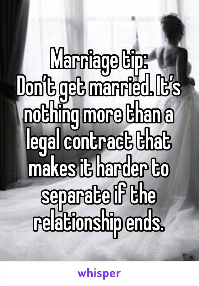 Marriage tip:
Don’t get married. It’s nothing more than a legal contract that makes it harder to separate if the relationship ends.