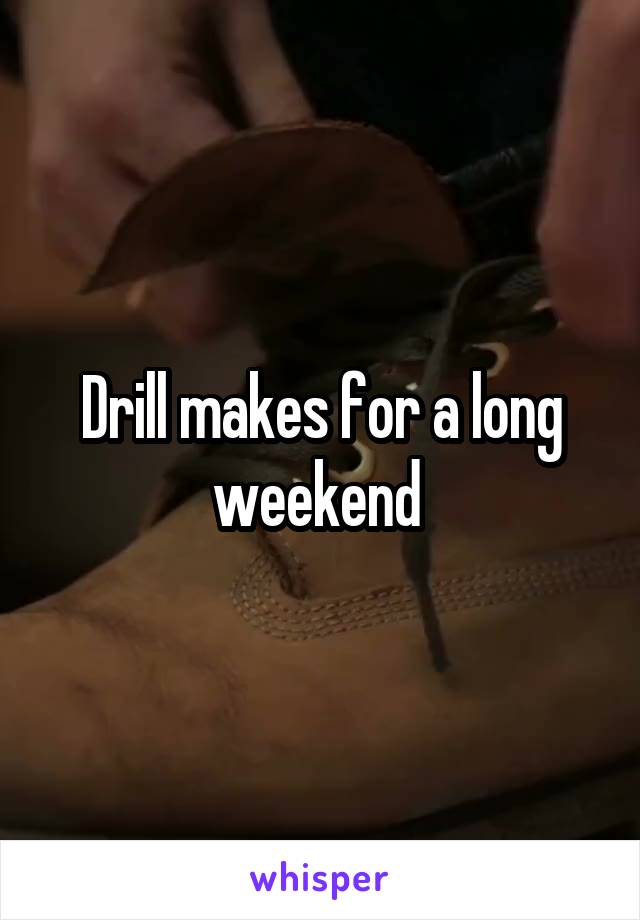 Drill makes for a long weekend 