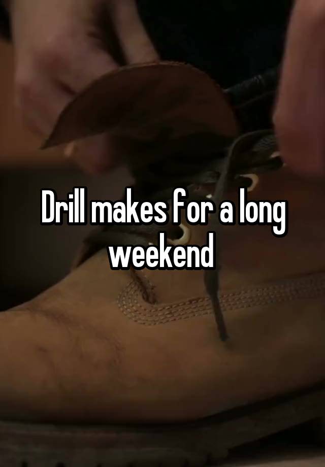 Drill makes for a long weekend 