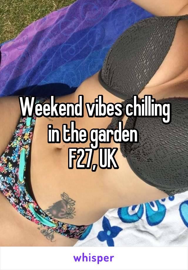 Weekend vibes chilling in the garden 
F27, UK 