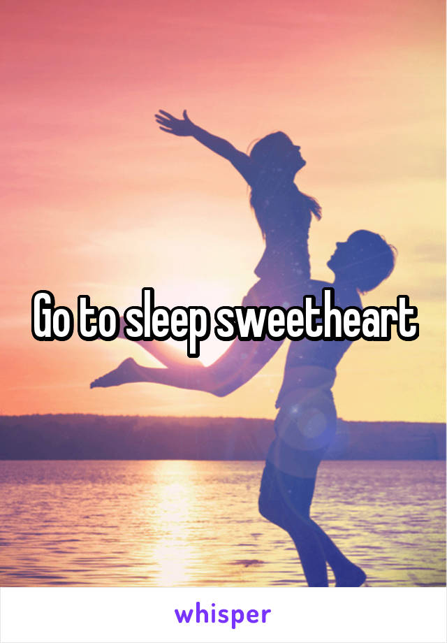 Go to sleep sweetheart