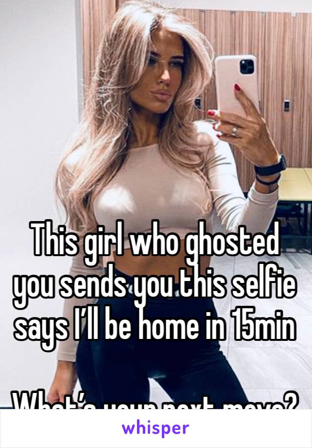 




This girl who ghosted you sends you this selfie says I’ll be home in 15min

What’s your next move?