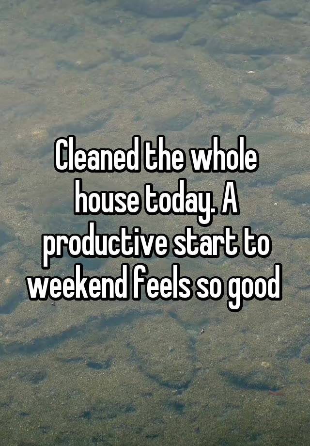 Cleaned the whole house today. A productive start to weekend feels so good 