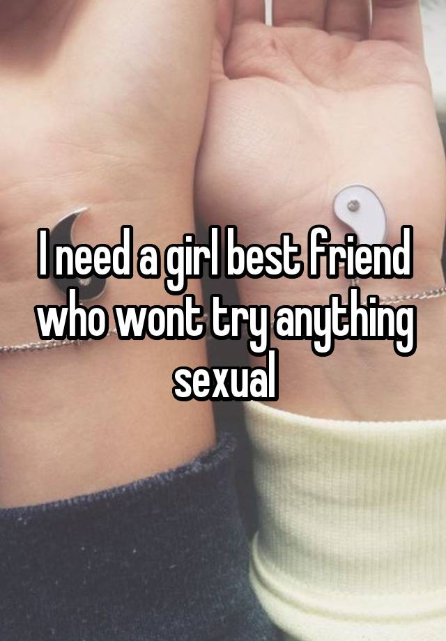 I need a girl best friend who wont try anything sexual