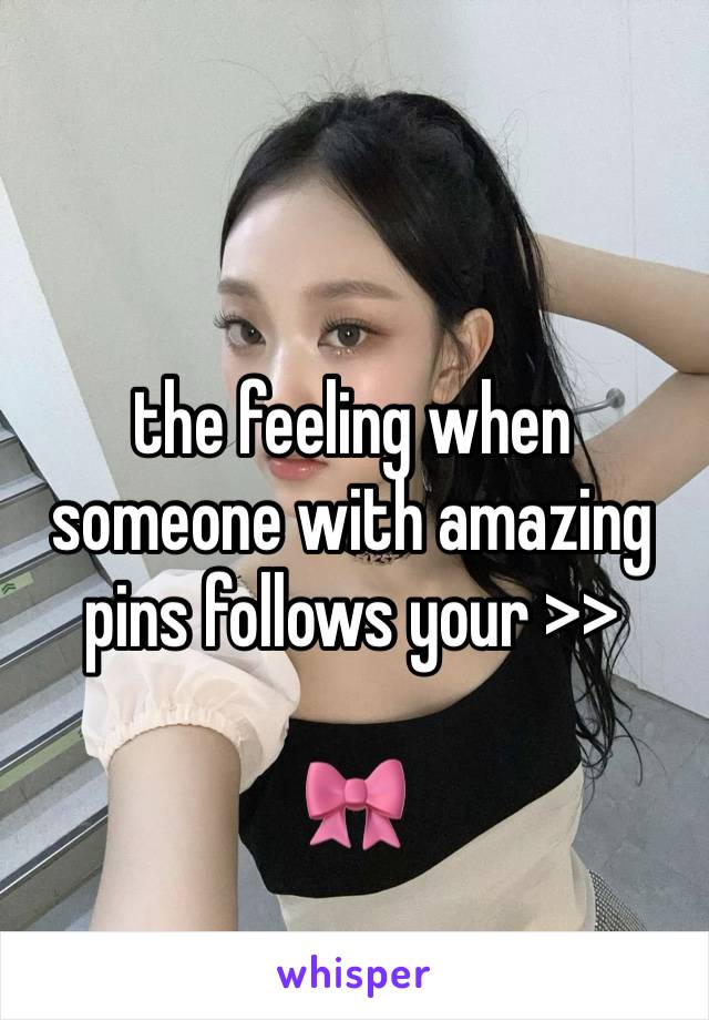 the feeling when 
someone with amazing pins follows your >>

🎀