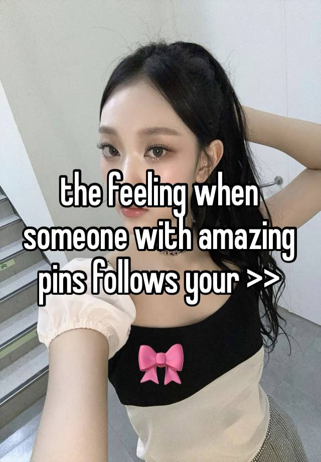 the feeling when 
someone with amazing pins follows your >>

🎀