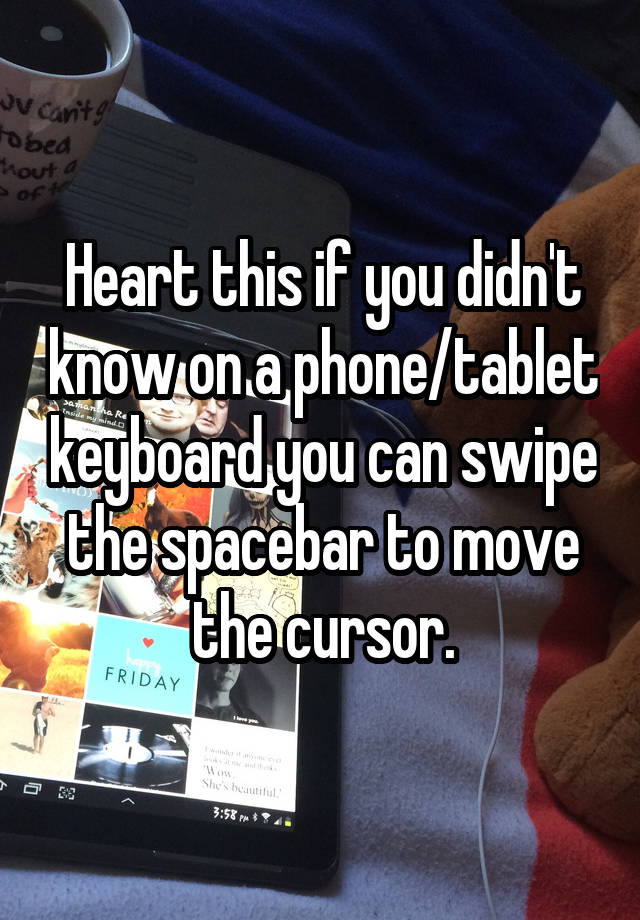Heart this if you didn't know on a phone/tablet keyboard you can swipe the spacebar to move the cursor.