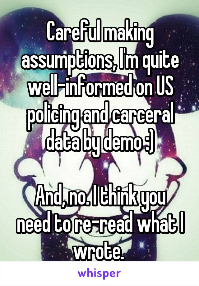 Careful making assumptions, I'm quite well-informed on US policing and carceral data by demo :)

And, no. I think you need to re-read what I wrote. 