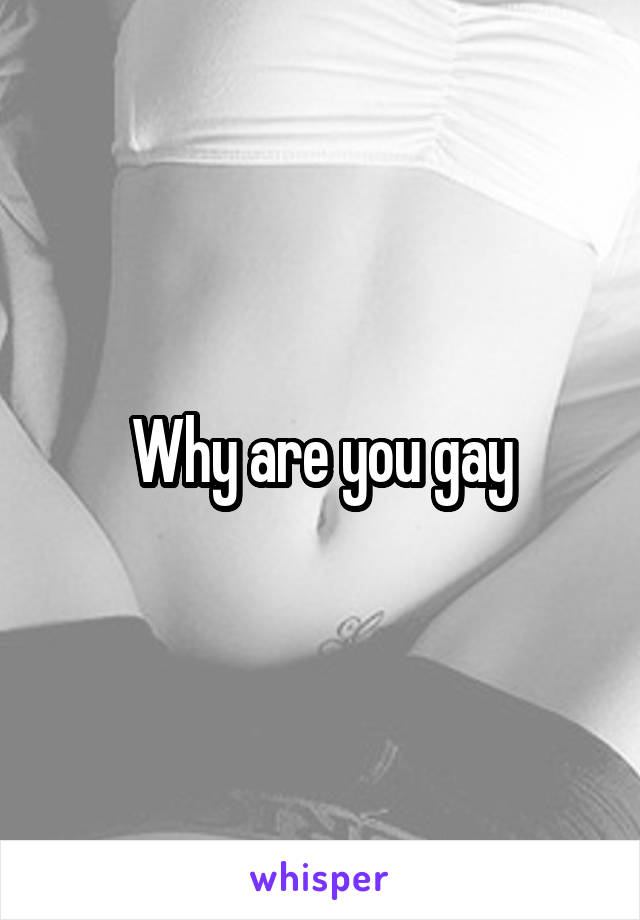 Why are you gay