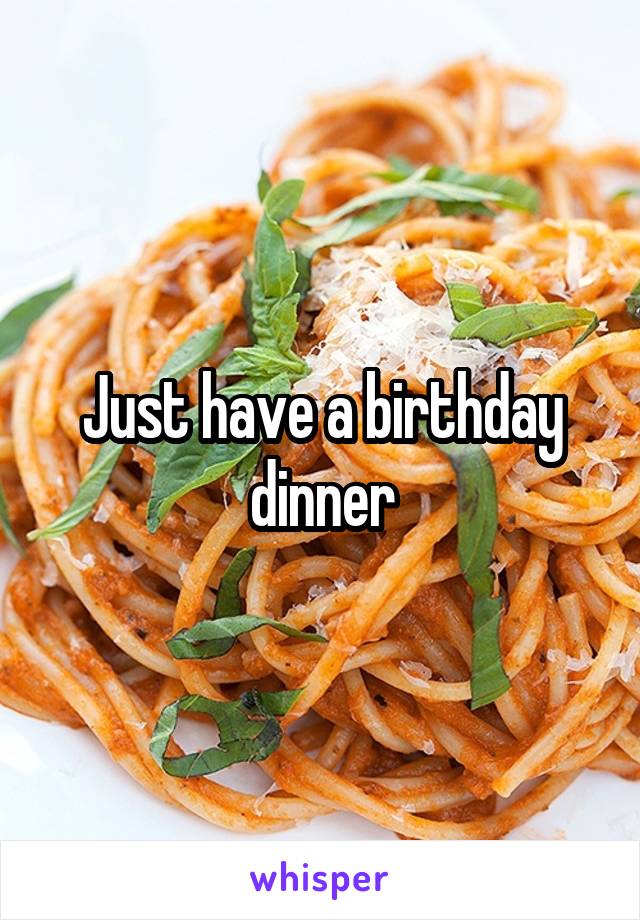 Just have a birthday dinner