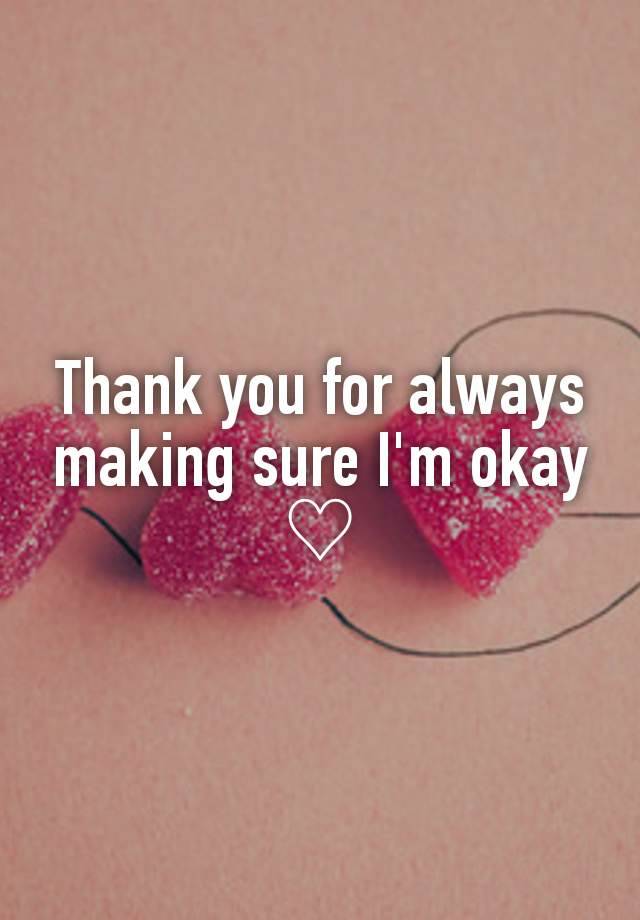 Thank you for always making sure I'm okay ♡