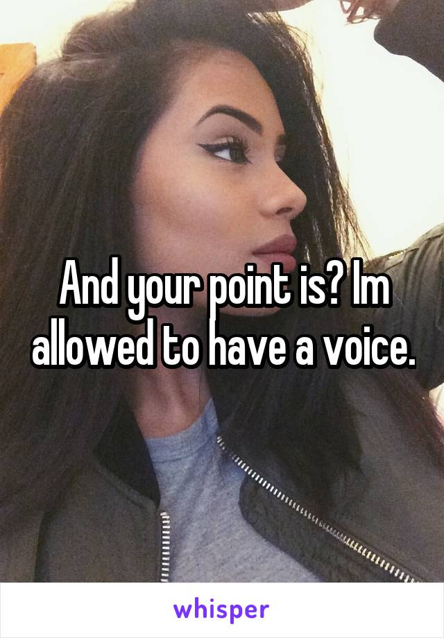 And your point is? Im allowed to have a voice.