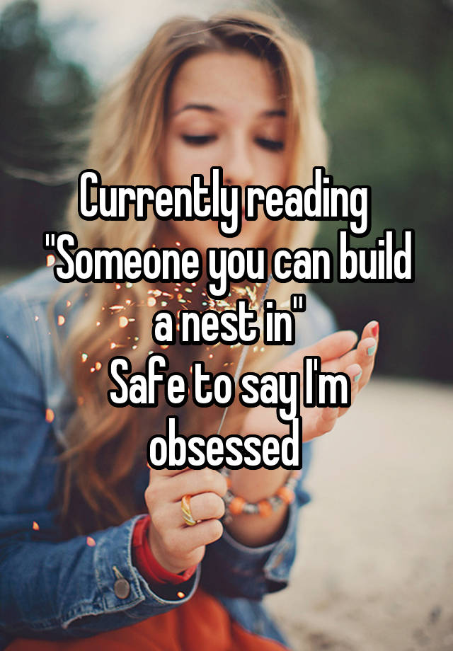 Currently reading 
"Someone you can build a nest in"
Safe to say I'm obsessed 