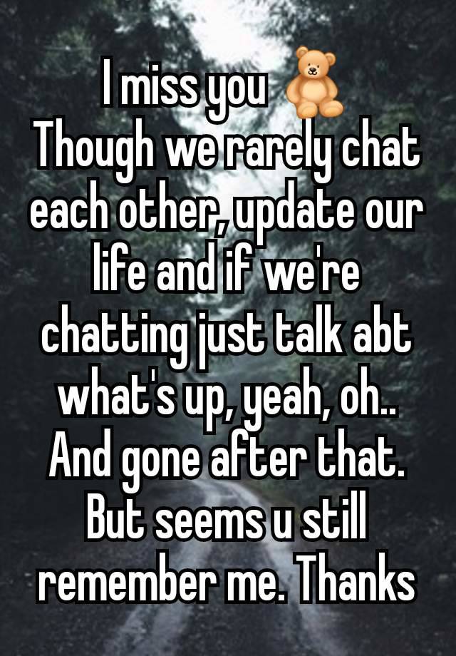 I miss you 🧸
Though we rarely chat each other, update our life and if we're chatting just talk abt what's up, yeah, oh.. And gone after that. But seems u still remember me. Thanks