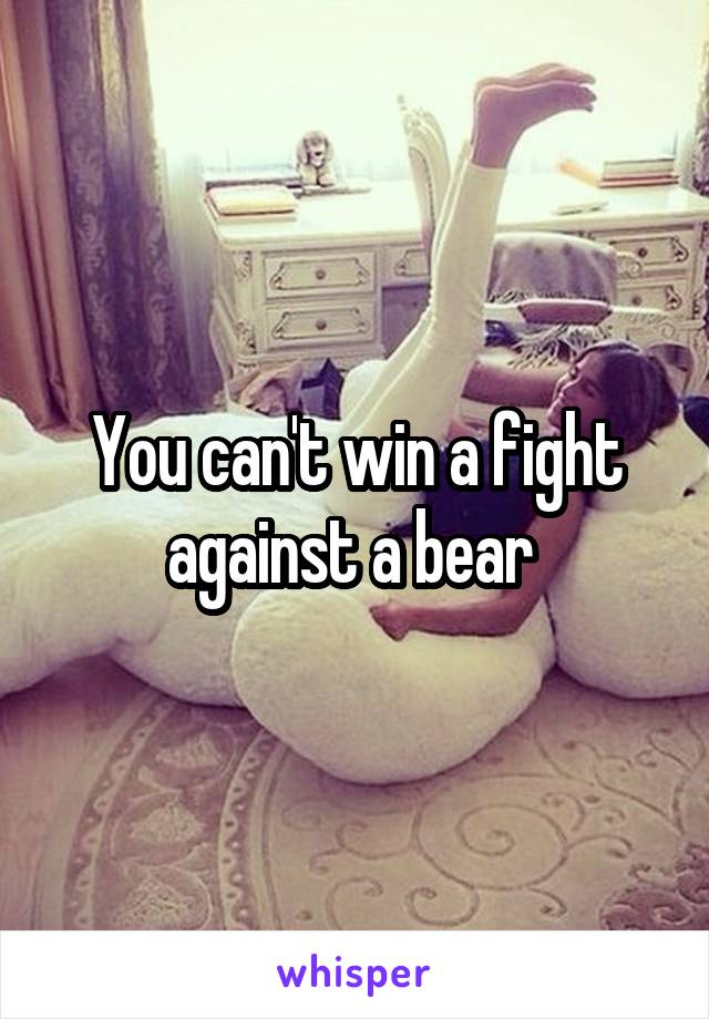 You can't win a fight against a bear 