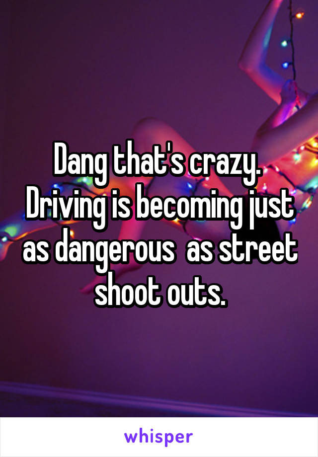 Dang that's crazy.  Driving is becoming just as dangerous  as street shoot outs.