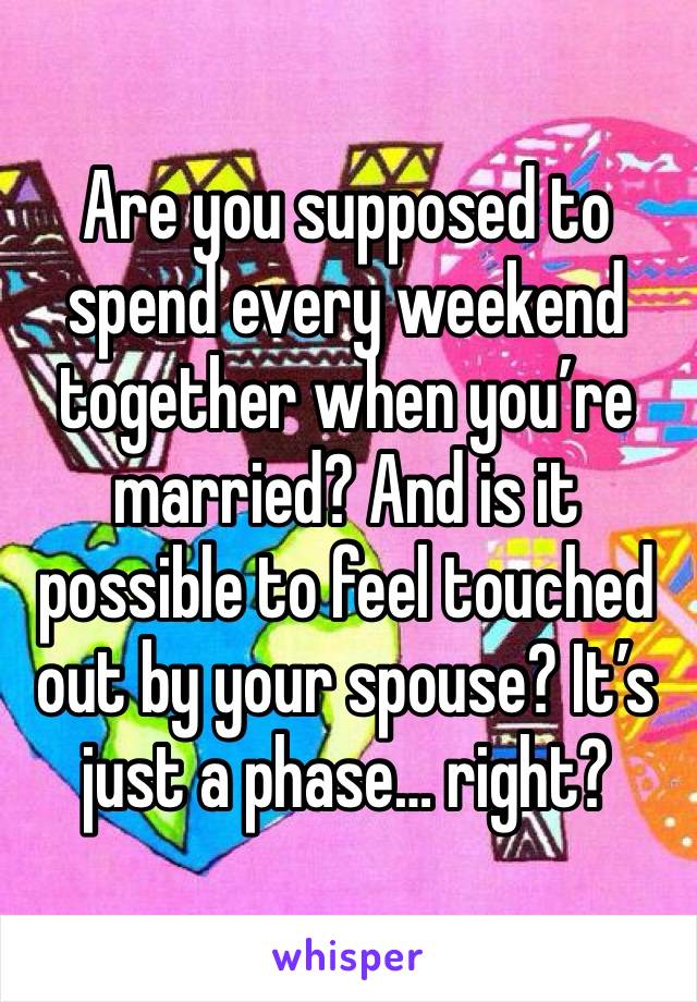 Are you supposed to spend every weekend together when you’re married? And is it possible to feel touched out by your spouse? It’s just a phase… right?