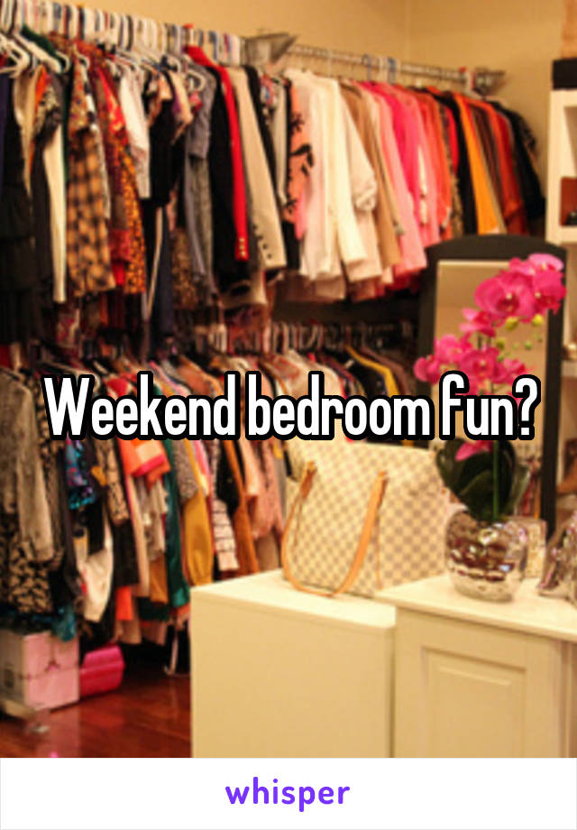 Weekend bedroom fun?