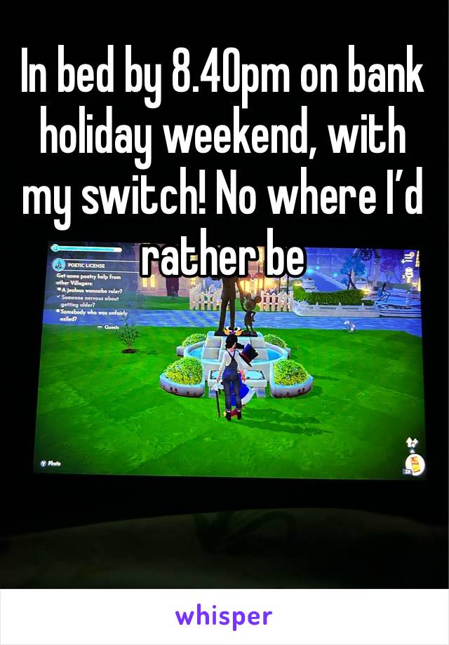 In bed by 8.40pm on bank holiday weekend, with my switch! No where I’d rather be 




