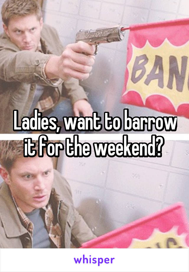 Ladies, want to barrow it for the weekend? 