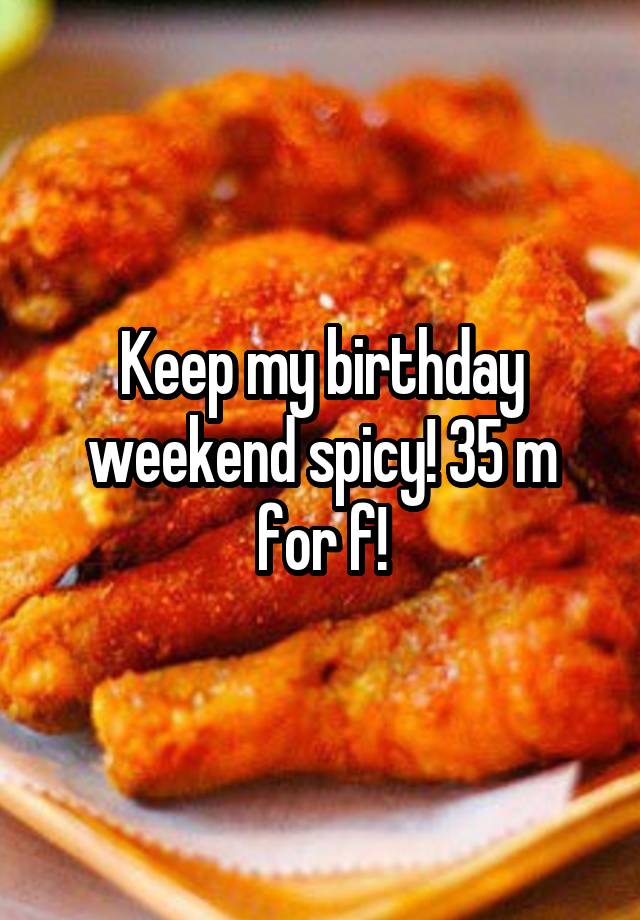 Keep my birthday weekend spicy! 35 m for f!