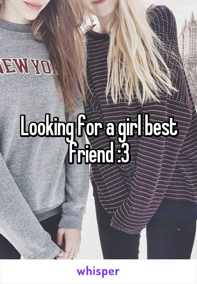 Looking for a girl best friend :3