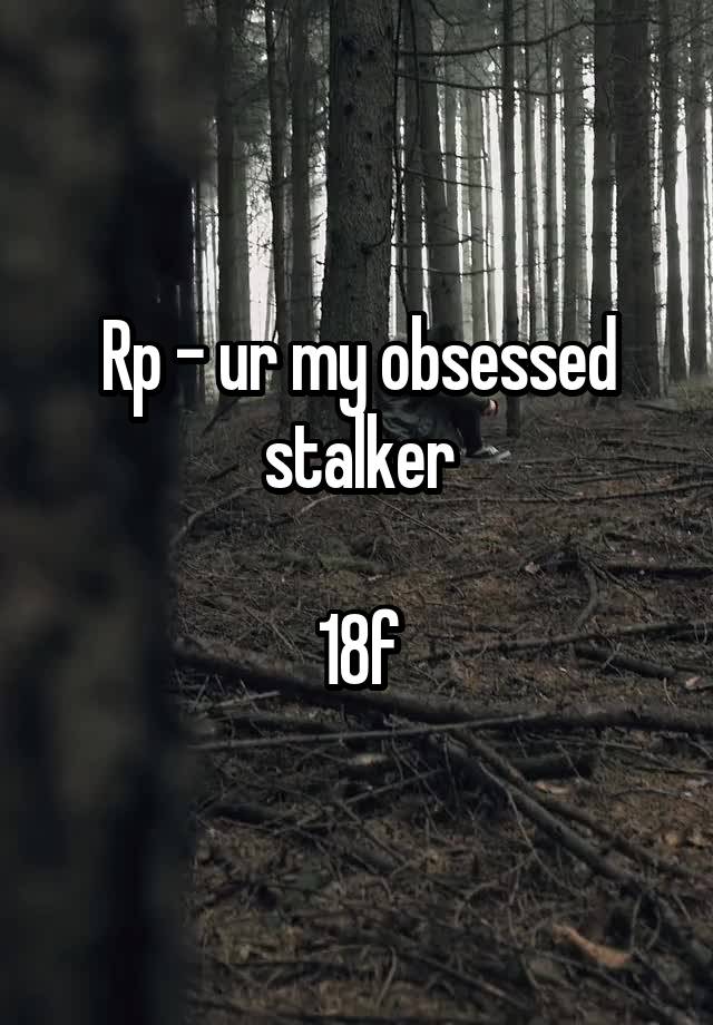 Rp - ur my obsessed stalker

18f