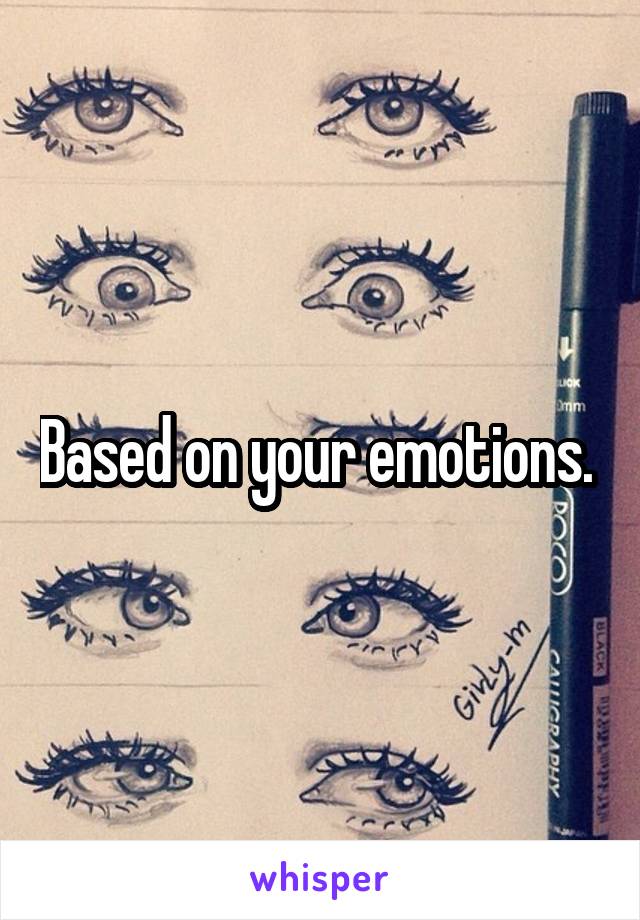 Based on your emotions. 