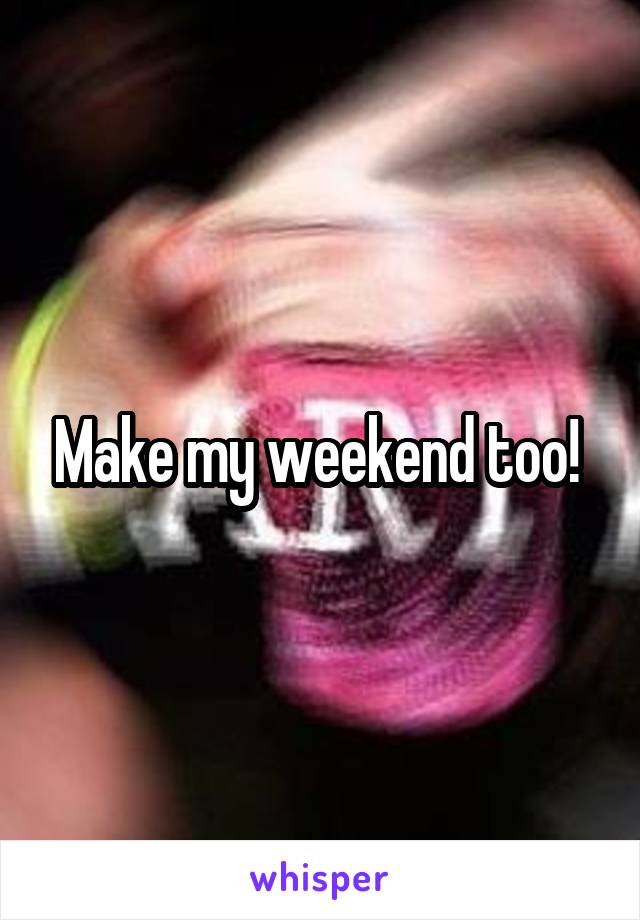 Make my weekend too! 