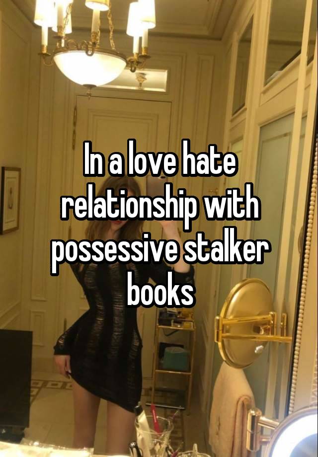 In a love hate relationship with possessive stalker books