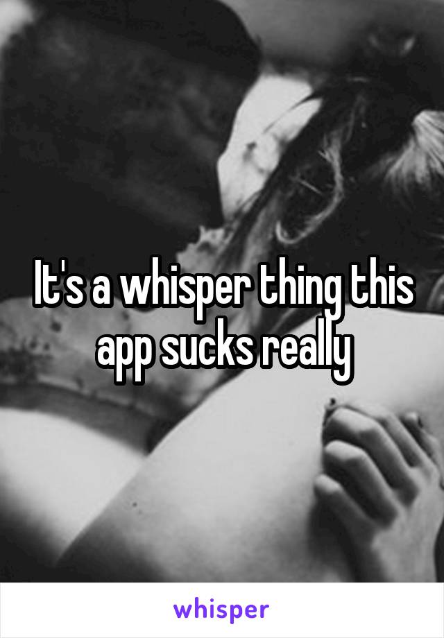 It's a whisper thing this app sucks really