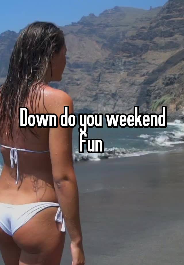 Down do you weekend fun 