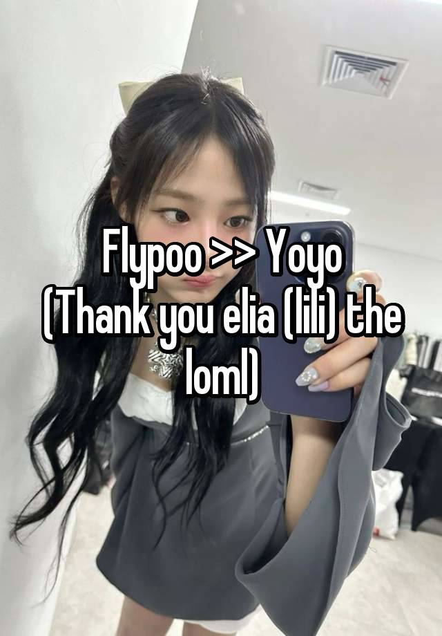 Flypoo >> Yoyo
(Thank you elia (lili) the loml)