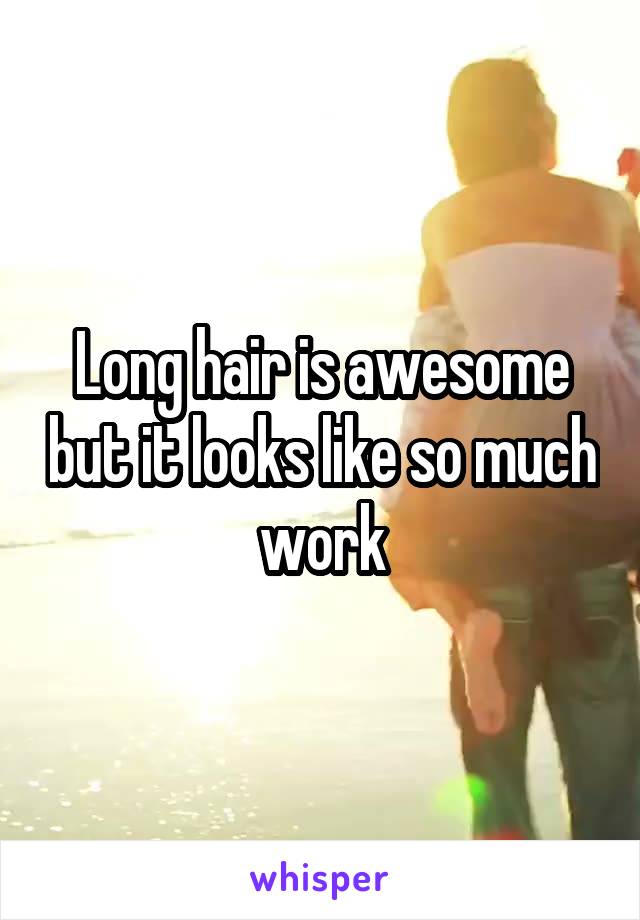 Long hair is awesome but it looks like so much work