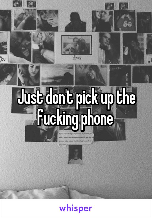 Just don't pick up the fucking phone 