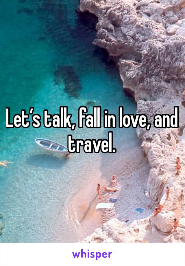 Let’s talk, fall in love, and travel. 