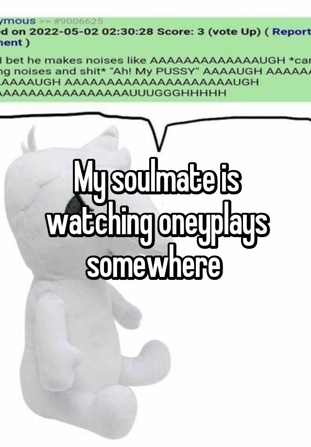 My soulmate is watching oneyplays somewhere 