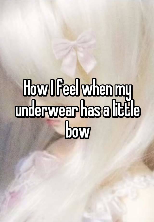 How I feel when my underwear has a little bow