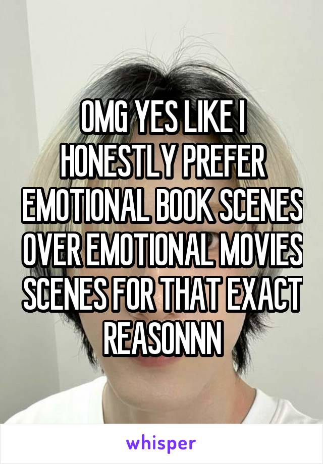 OMG YES LIKE I HONESTLY PREFER EMOTIONAL BOOK SCENES OVER EMOTIONAL MOVIES SCENES FOR THAT EXACT REASONNN