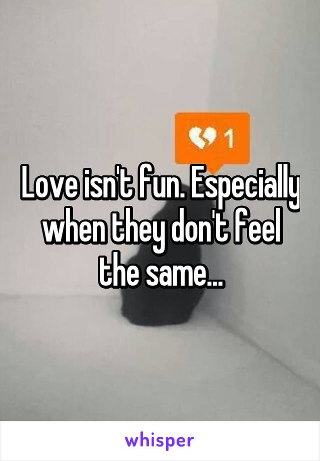 Love isn't fun. Especially when they don't feel the same...